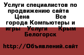 Услуги специалистов по продвижению сайта › Цена ­ 15 000 - Все города Компьютеры и игры » Услуги   . Крым,Белогорск